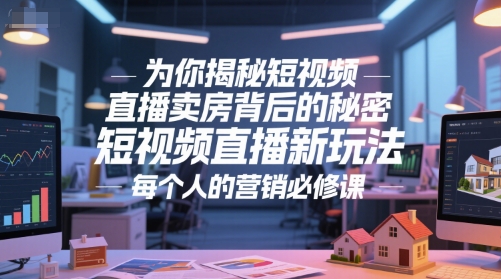 为你揭秘短视频直播卖房背后的秘密，短视频直播新玩法，每个人的营销必修课-知芽创业社