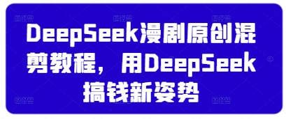 DeepSeek漫剧原创混剪教程，用DeepSeek搞钱新姿势-知芽创业社