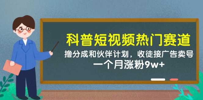 科普短视频热门赛道：撸分成和伙伴计划，收徒接广告卖号，一个月涨粉9w+-知芽创业社