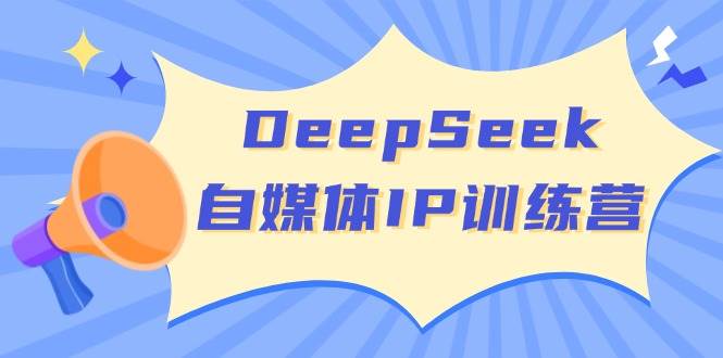 DeepSeek自媒体IP训练营，掌握四位定位法 长板变现模型 开启自媒体新篇章(更新)-知芽创业社