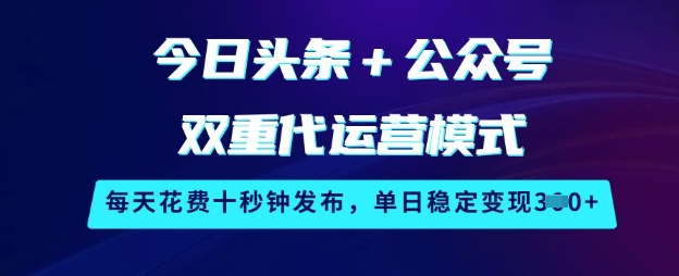 今日头条+公众号双重代运营模式，每天花费十秒钟发布，单日稳定变现3张【揭秘】-知芽创业社