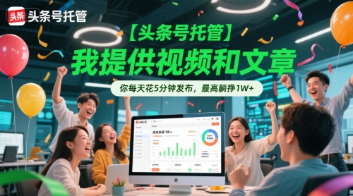 【头条号托管 】我提供视频和文章，你每天花5分钟发布，最高躺挣1W+【揭秘】-知芽创业社