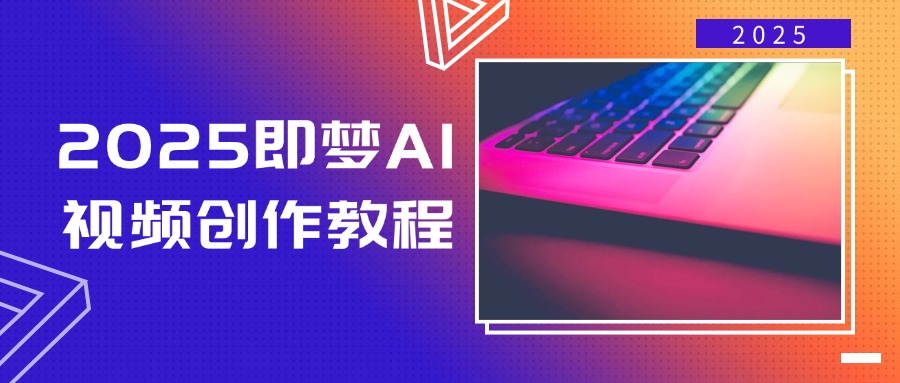 2025即梦AI视频创作教程，从零开始学做视频，文字图片生成视频轻松创作-知芽创业社