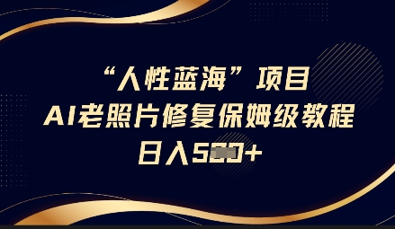 人性蓝海AI老照片修复项目保姆级教程，长期复购，轻松日入5张-知芽创业社