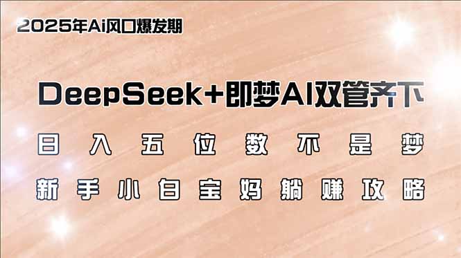 日入五位数不是梦，DeepSeek+即梦AI双管齐下，新手小白宝妈躺赚攻略-知芽创业社