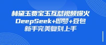 持续爆火的林黛玉贾宝玉互怼视频，比爽文还好看，利用DeepSeek+即梦+豆包就可以完美复刻-知芽创业社