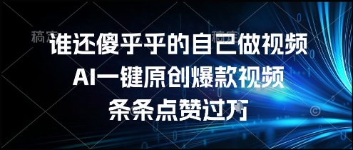 谁还傻乎乎的自己做视频？AI一键原创爆款视频，条条点赞过万，简单方便，好操作【揭秘】-知芽创业社