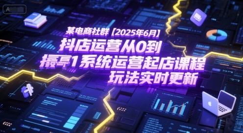 某电商社群【2025年6月】抖店运营从0到1系统运营起店课程，抖店最新玩法实时更新-知芽创业社