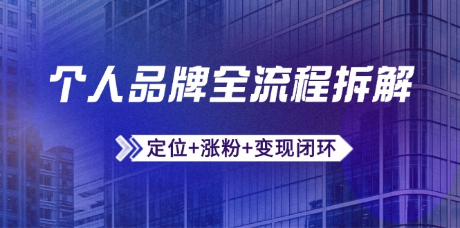 个人品牌全流程拆解：定位+涨粉+变现闭环，微信生态运营与资源整合-知芽创业社