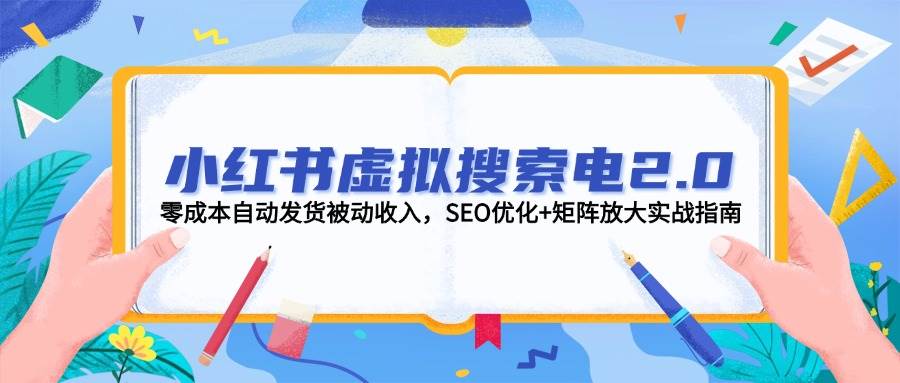 小红书虚拟搜索电2.0，零成本自动发货被动收入，SEO优化+矩阵放大实战指南-知芽创业社