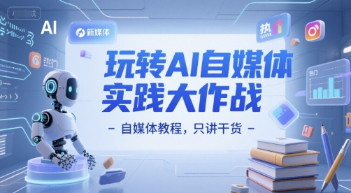 玩转AI自媒体实践大作战-自媒体教程，只讲干货-知芽创业社