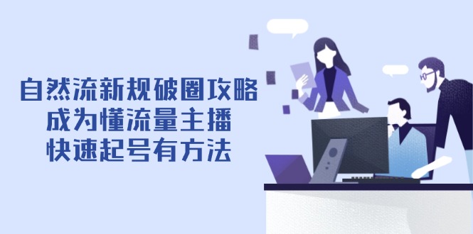 自然流新规破圈攻略【4月6更新】：成为懂流量主播，快速起号有方法-知芽创业社