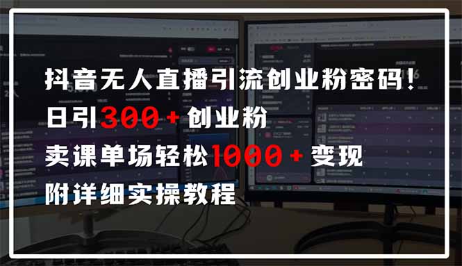 抖音无人直播引流密码！日引300+创业粉 单场轻松1000+变现 附详细实操教程-知芽创业社