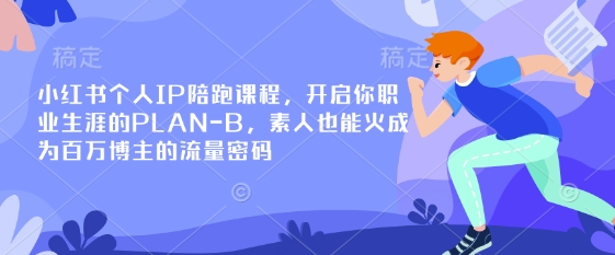 小红书个人IP陪跑课程，开启你职业生涯的PLAN-B，素人也能火成为百万博主的流量密码-知芽创业社