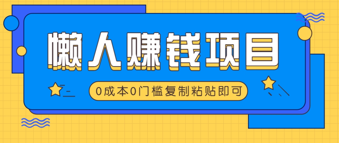 适合懒人的赚钱方法，复制粘贴即可，小白轻松上手几分钟就搞定-知芽创业社
