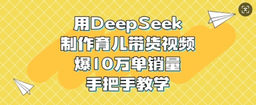 用DeepSeek制作育儿带货视频，爆10W单销量，手把手教学-知芽创业社