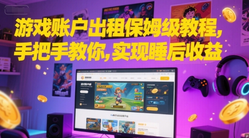 游戏账户出租保姆级教程，手把手教你，实现睡后收益-知芽创业社