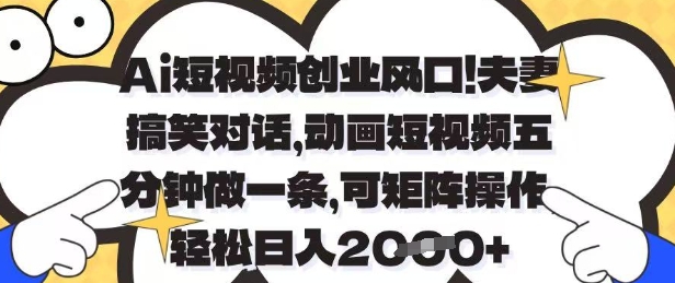 Ai短视频创业风口，夫妻搞笑对话，动画短视频五分钟做一条，可矩阵操作，轻松日入1k+【揭秘】-知芽创业社