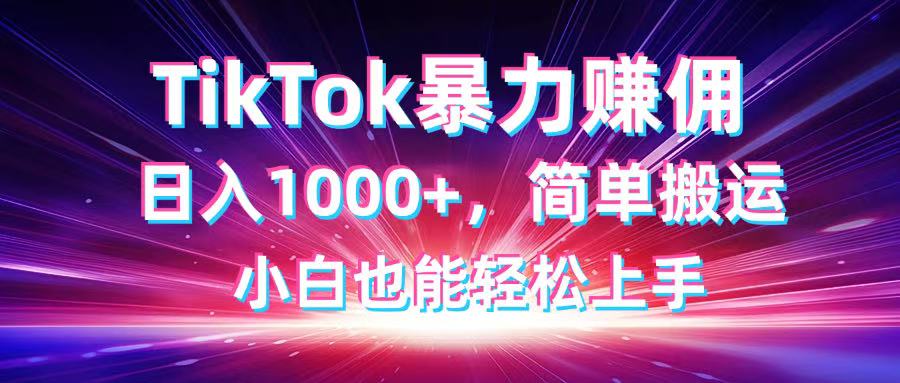 TikTok搬运暴力赚佣，日入1000+，简单搬运，小白也能轻松上手-知芽创业社