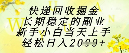 快递回收掘金项目，长期稳定的副业，新手小白当天上手，轻松日入1k+【揭秘】-知芽创业社