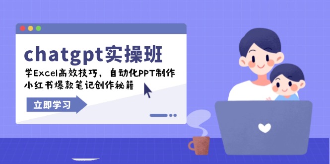 chatgpt实战班，学Excel高效技巧，自动化PPT制作，小红书爆款笔记创作秘籍-知芽创业社