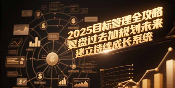 2025目标管理全攻略，复盘过去加规划未来，建立持续成长系统-知芽创业社