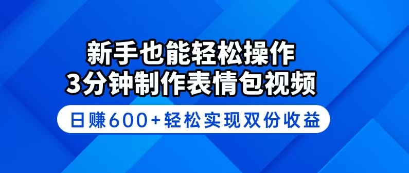 新手也能轻松操作！3分钟制作表情包视频，日赚600+轻松实现双份收益-知芽创业社
