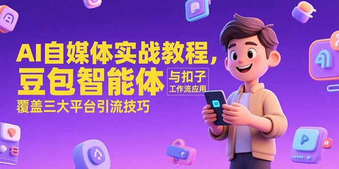 AI自媒体实战教程，豆包智能体与扣子工作流应用，覆盖三大平台引流技巧-知芽创业社