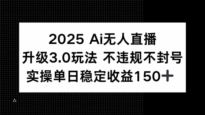 2025 AI无人直播升级3.0玩法，不违规 不封号，单日稳定收益150+-知芽创业社