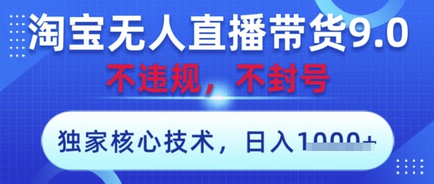 淘宝无人直播带货9.0 ，独家核心技术，不违规，不封号，操作简单，当天开播，当天见收益，日入数张【揭秘】-知芽创业社