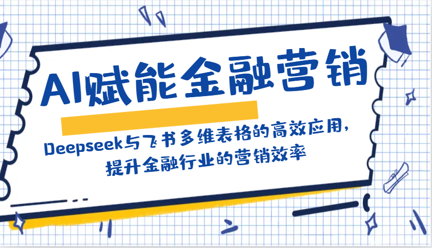 AI赋能金融营销：Deepseek与飞书多维表格的高效应用，提升金融行业的营销效率-知芽创业社