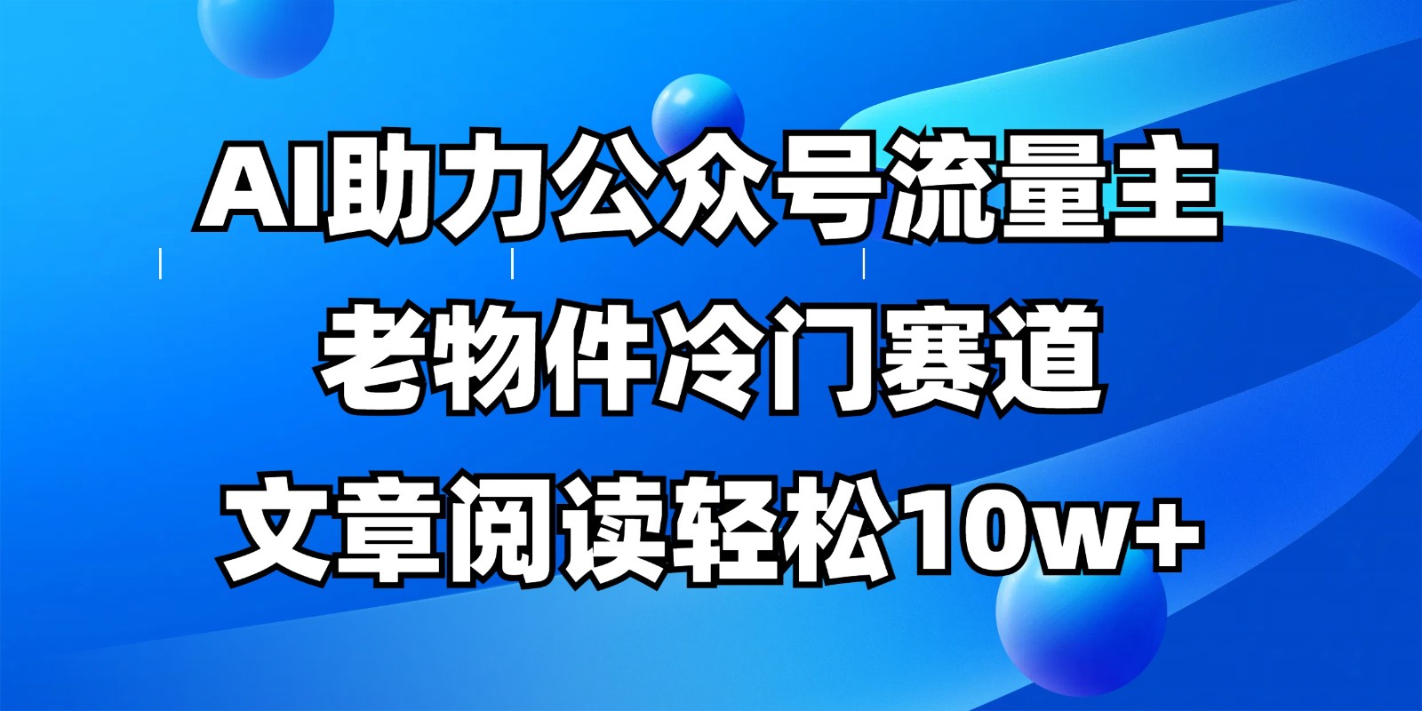 公众号流量主冷门赛道，AI助力，文章阅读轻松10w+，全流程详细教程-知芽创业社