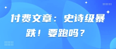 付费文章：史诗级暴跌！要跑吗？-知芽创业社