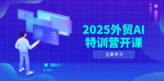 2025外贸AI特训营开课：涵盖品牌选品/AI建站/主动/被动获客/社媒开发/等等-知芽创业社