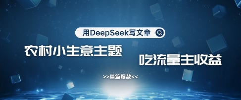 用DeepSeek写农村创业小项目，篇篇爆款，暴力引流，吃流量主收益变现-小艾项目网