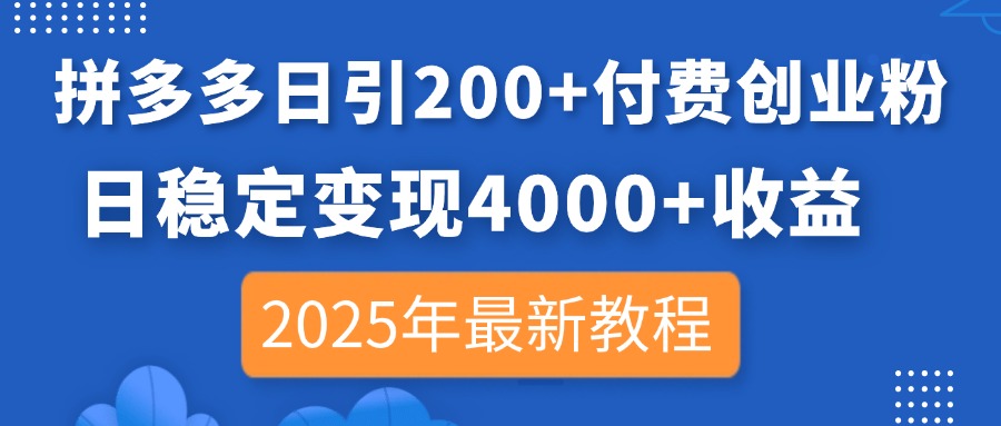 拼多多日引200+付费创业粉，日稳定变现4000+收益，2025年最新教程-知芽创业社
