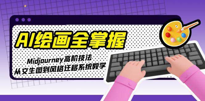 AI绘画全掌握：Midjourney高阶技法，从文生图到风格迁移系统教学-知芽创业社
