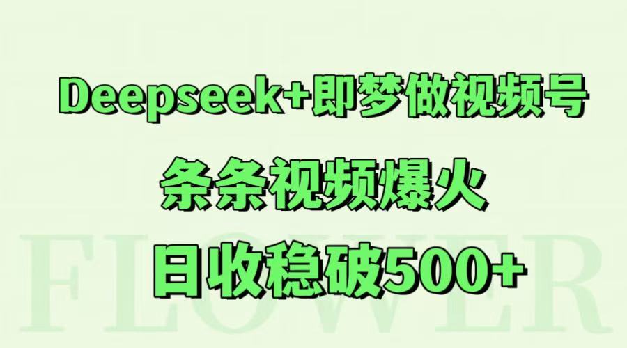 Deepseek+即梦做视频号，条条视频爆火，日收稳破500+-知芽创业社