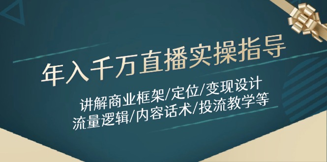 年入千万直播实操指导：讲解商业框架/定位/变现设计/流量逻辑/内容话术/等-知芽创业社