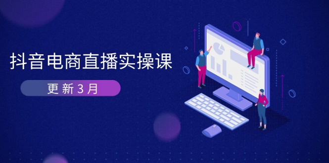 抖音电商直播实操课-更新3月 深度剖析算法机制 快速提升直播GMV与带货变现-知芽创业社
