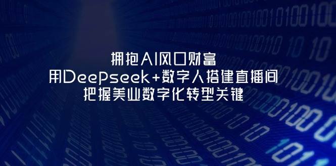 拥抱AI风口财富：用Deepseek+数字人搭建直播间，把握美业数字化转型关键-知芽创业社