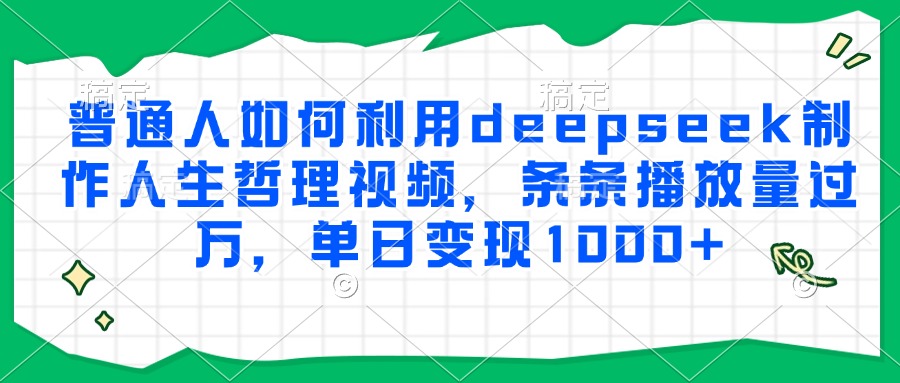 普通人如何利用deepseek制作人生哲理视频，条条播放量过万，单日变现1000+-知芽创业社