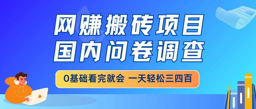 网赚搬砖项目，国内问卷调查，0基础看完就会 一天轻松三四百，靠谱副业…-知芽创业社