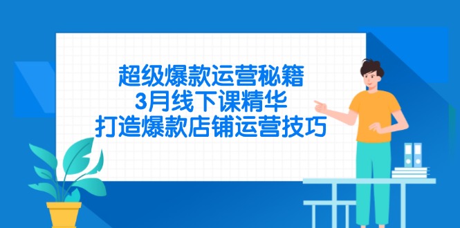 超级爆款运营秘籍，3月线下课精华，打造爆款店铺运营技巧-知芽创业社