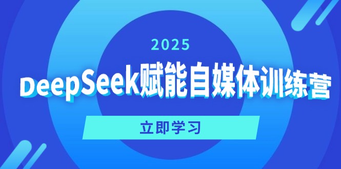DeepSeek赋能自媒体训练营，定位、变现、爆文全攻略！-知芽创业社