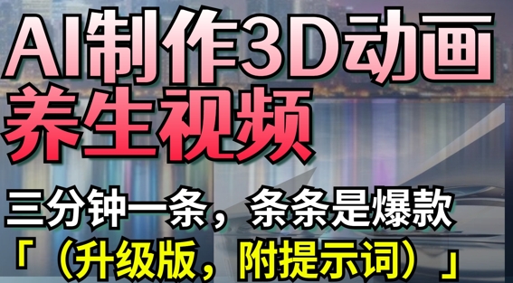 AI制作3D动画养生视频，三分钟一条，条条是爆款(升级版，附提示词)-知芽创业社