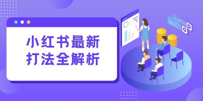 小红书最新打法线下课：笔记生产+评论运营，打造标准化流量增长引擎-知芽创业社