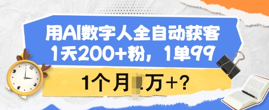 用AI数字人全自动获客，1天200+粉，1单99，1个月1个W+?-知芽创业社
