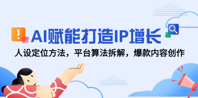 AI赋能打造IP增长，人设定位方法，平台算法拆解，爆款内容创作-知芽创业社