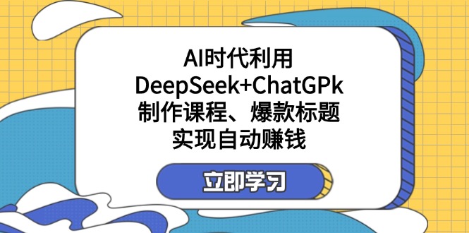 某付费文：AI时代利用DeepSeek+ChatGPk制作课程、爆款标题，实现自动赚钱-知芽创业社